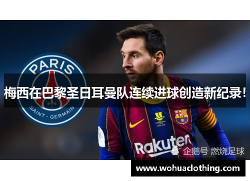 梅西在巴黎圣日耳曼队连续进球创造新纪录！