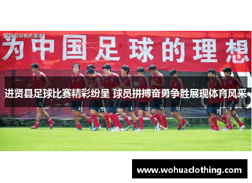 进贤县足球比赛精彩纷呈 球员拼搏奋勇争胜展现体育风采